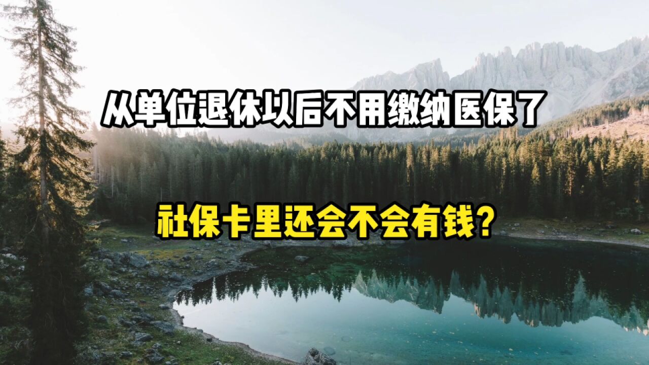 从单位退休以后,不用缴纳医保了,社保卡还会不会有钱呢?