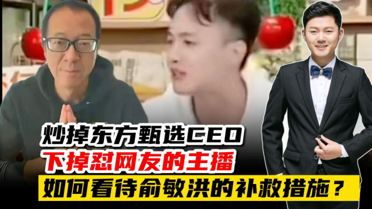 炒掉东方甄选CEO,下掉怼网友的主播!如何看待俞敏洪的补救措施?事件带给我们哪些启示