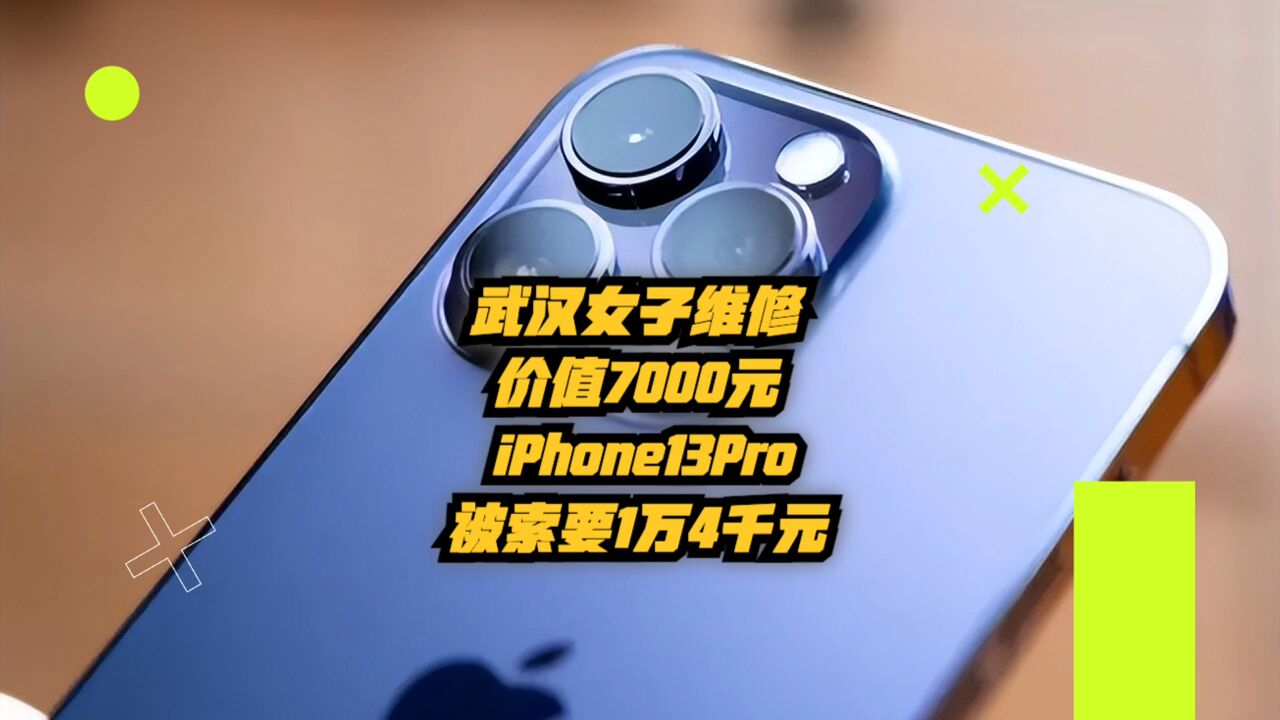 武汉女子维修价值7千元iPhone13Pro:被索要1万4千元