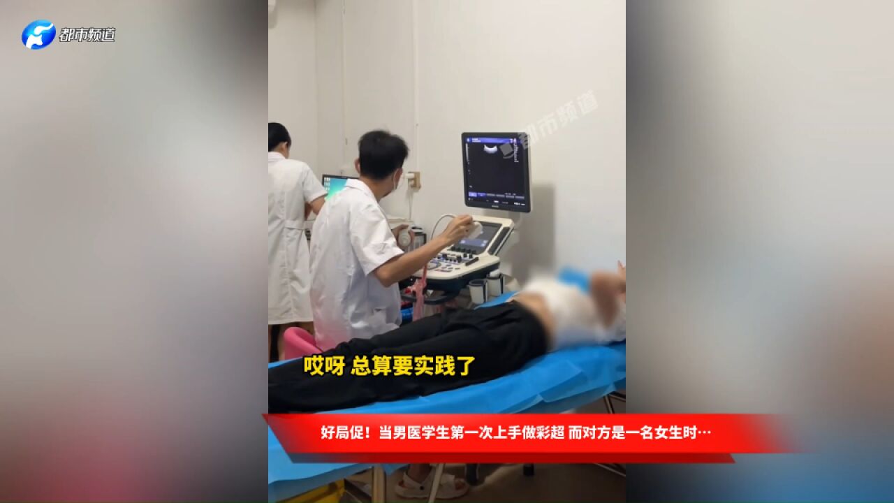 好局促!当男医学生第一次上手做彩超 而对方是一名女生时…