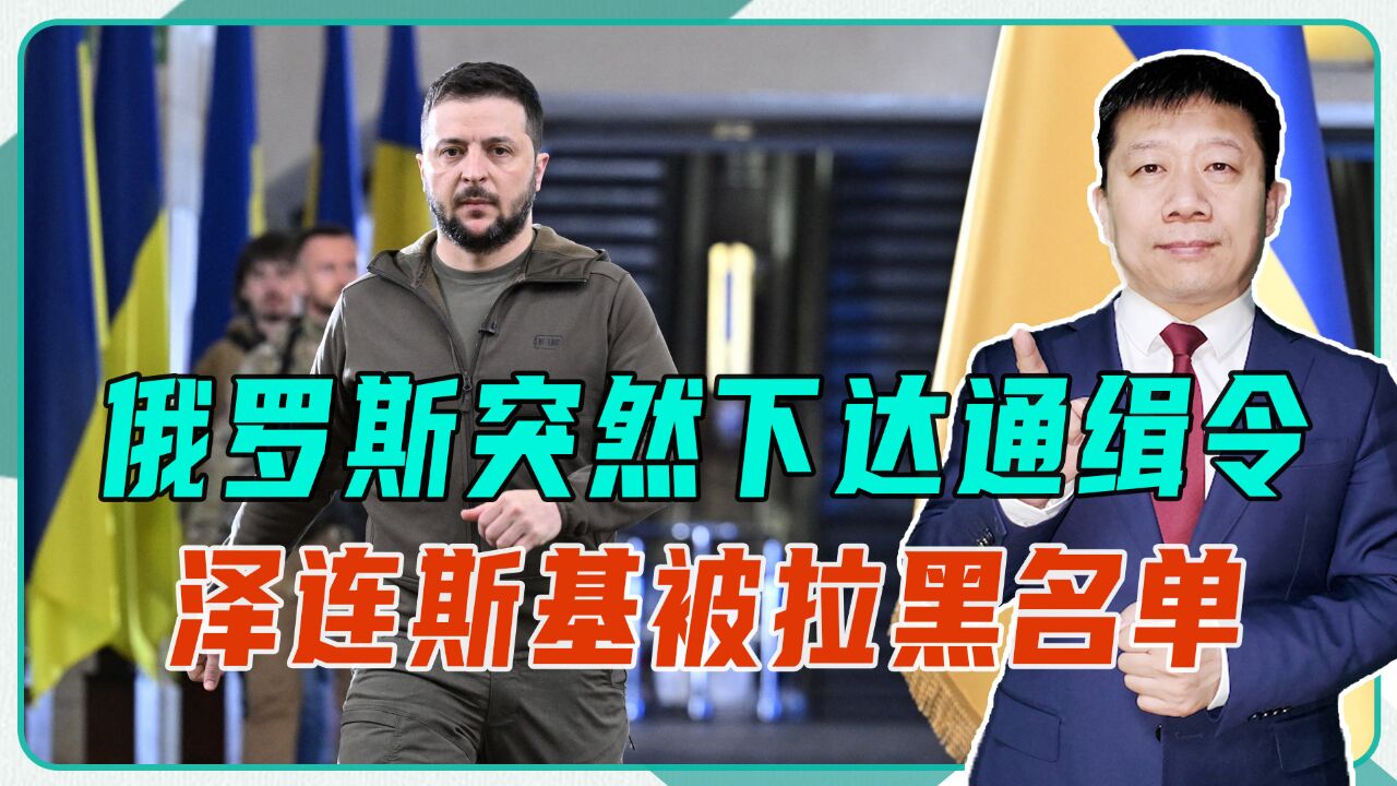 俄罗斯突然下达通缉令,泽连斯基被拉黑名单,不排除是离间计