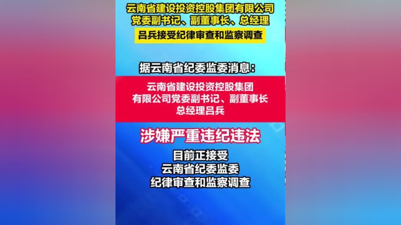 云南省建设投资控股集团有限公司党委副书记、副董事长、总经理吕兵接受纪律审查和监察调查