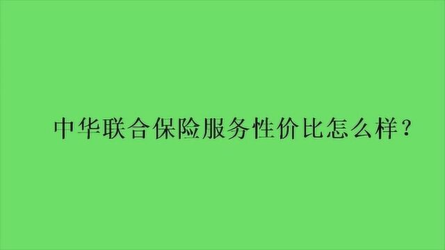 中华联合保险服务性价比怎么样?