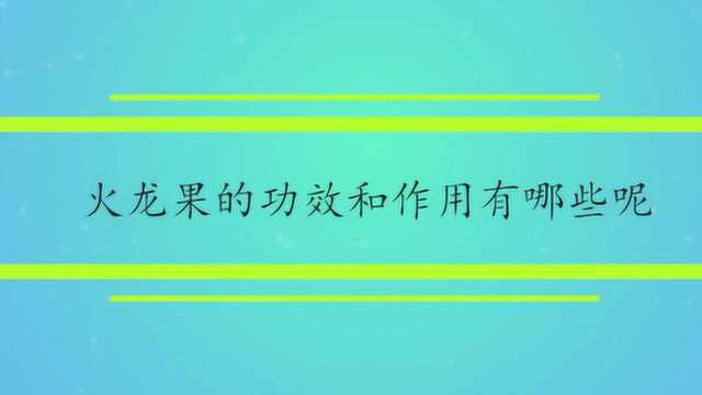 火龙果的功效和作用有哪些呢