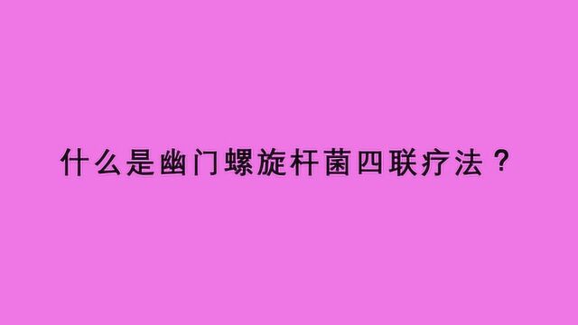 什么是幽门螺旋杆菌四联疗法?