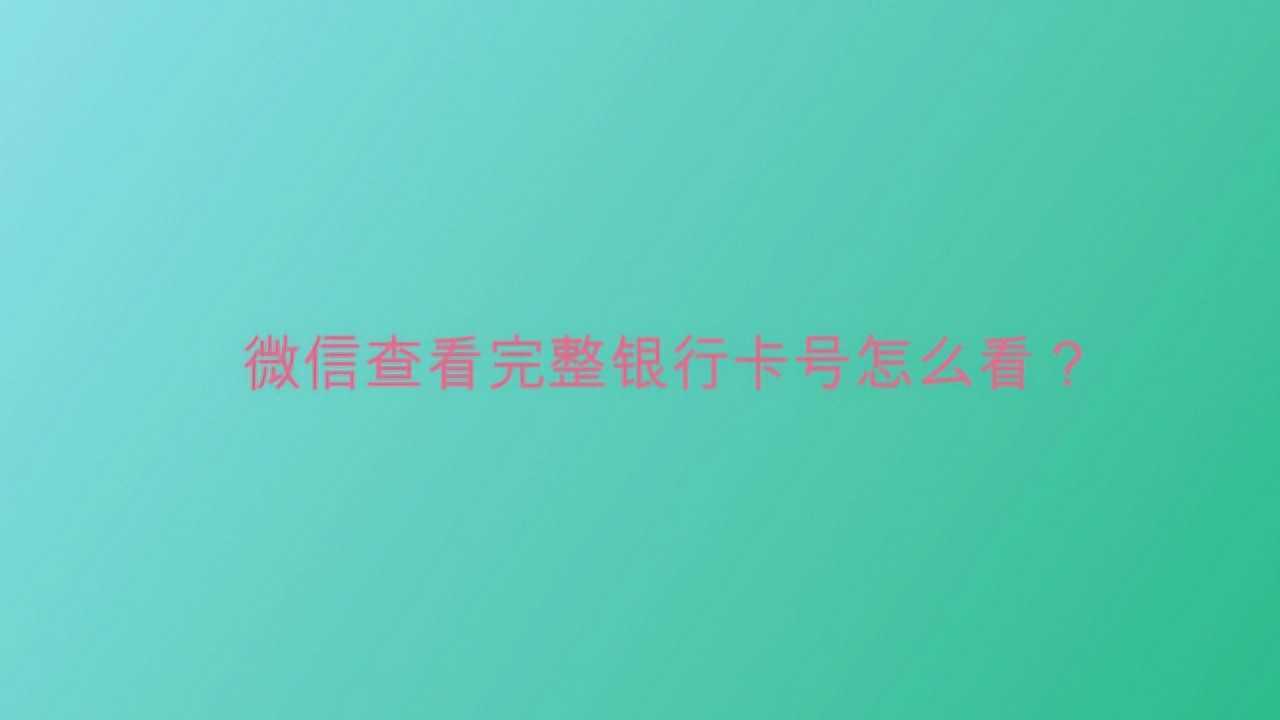 微信查看完整银行卡号怎么看