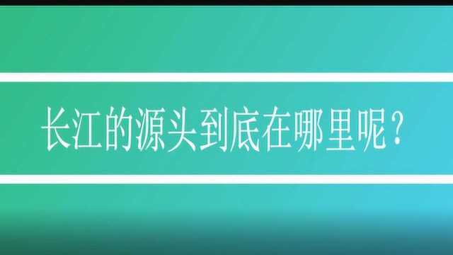 长江的源头到底在哪里呢?