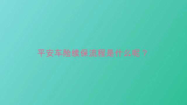 平安车险续保流程是什么呢?