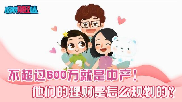 不超过600万就是中产!他们的理财是怎么规划的?