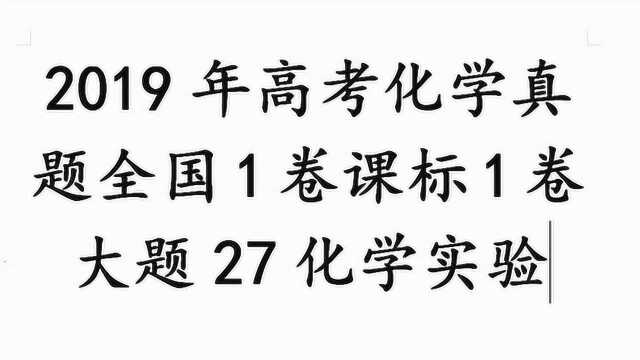 2019高考化学真题新课标1全国1大题27题化学实验