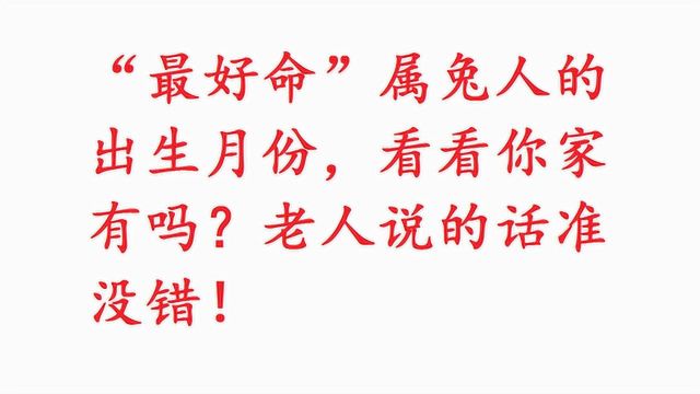 “最好命”属兔人的出生月份,看看有你吗?老人说的话准没错!