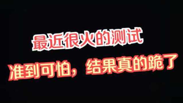 分享一个最近很火的测试,准到可怕,结果真的跪了