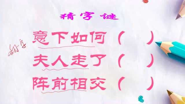 猜字谜:意下如何;夫人走了;阵前相交.各打一字