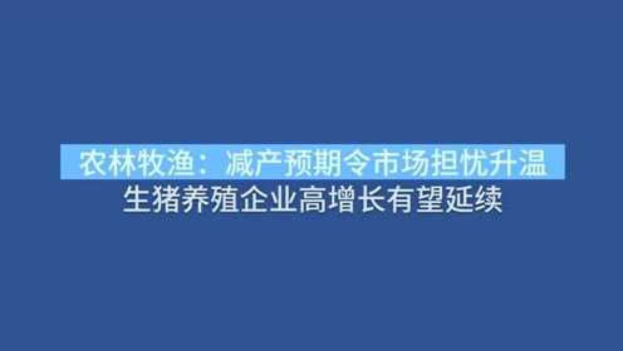 农林牧渔减产预期令市场担忧升温生猪养殖企业高增长有望延续