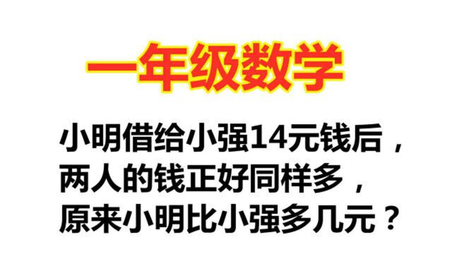 小明借给小强14元钱,两人钱正好同样多,原来小明比小强多几元?