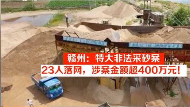 赣州:特大非法采砂案,23人落网,涉案金额超400万元!