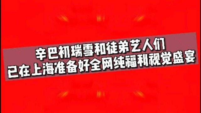 辛巴初瑞雪和徒弟艺人们,已在上海准备好全网纯福利视觉盛宴