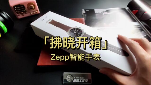 「拂晓开箱」Zepp Z智能手表:让小伙换掉苹果表的家伙长啥样?