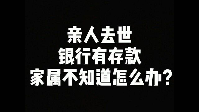 人去世,银行有存款,家属不知道怎么办?