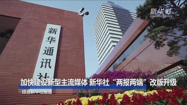 加快建设新型主流媒体 新华社“两报两端”改版升级