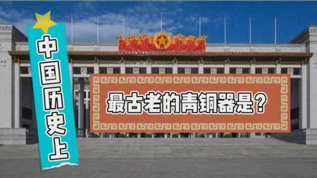 中国历史上最古老的青铜器是什么?出土自哪里?