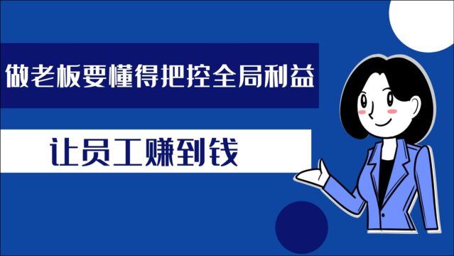 做老板要懂得把控全局利益,让员工赚到钱,企业才能收获更多