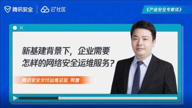 产业安全专家谈丨新基建背景下,企业需要怎样的网络安全运维服务