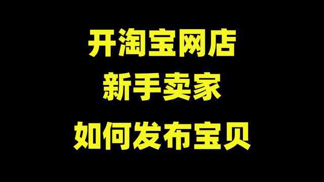 淘宝开店,如何快速发布宝贝?看完这个视频,解决你99%的问题!