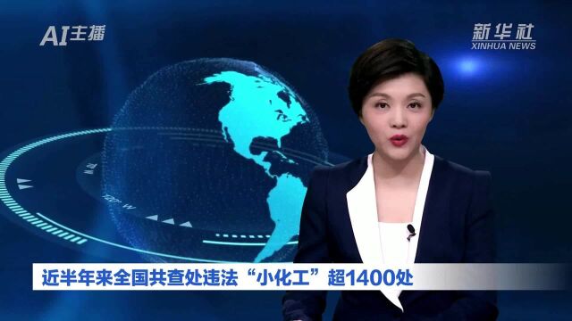 AI合成主播|近半年来全国共查处违法“小化工”超1400处