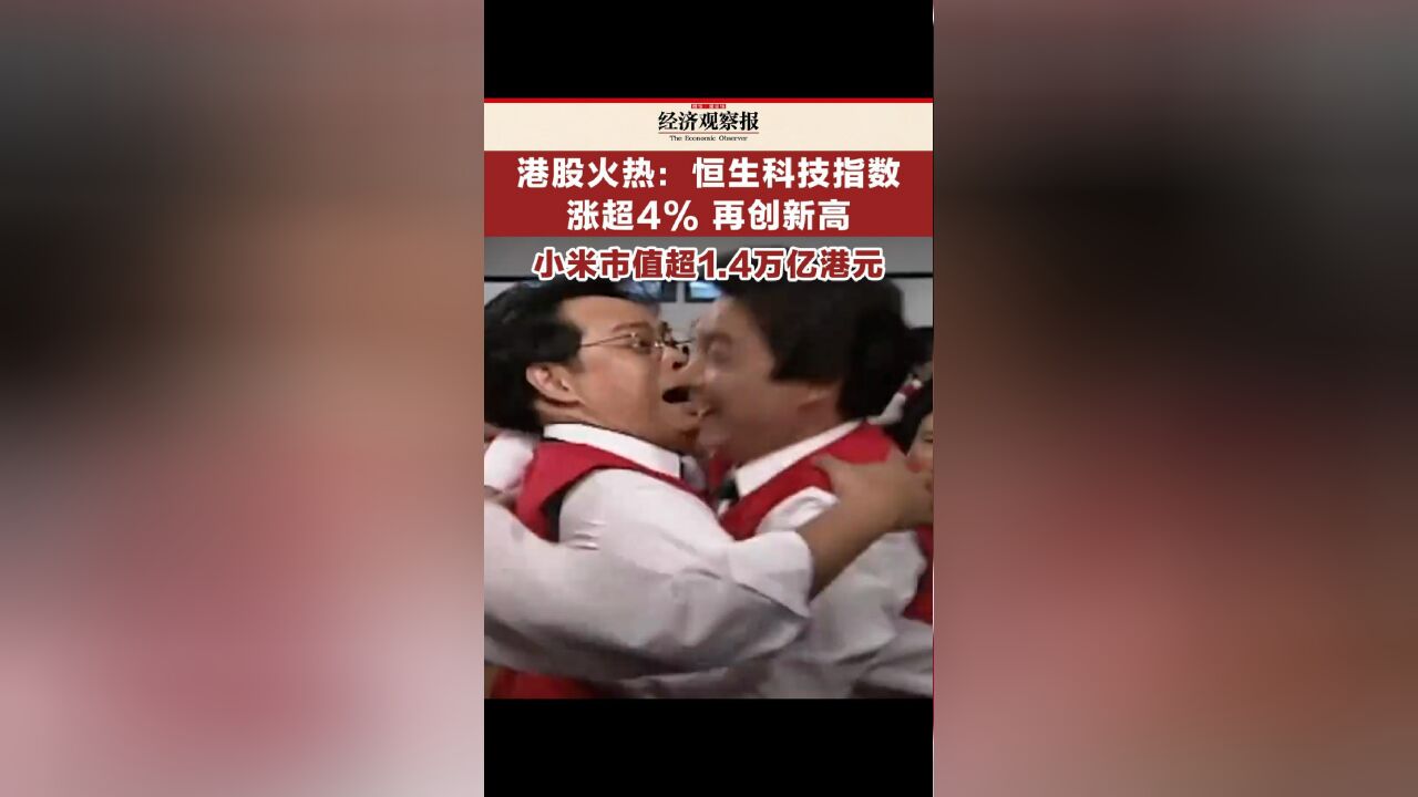 港股火热 恒生科技指数涨超4%再创新高,小米市值超1.4万亿港元