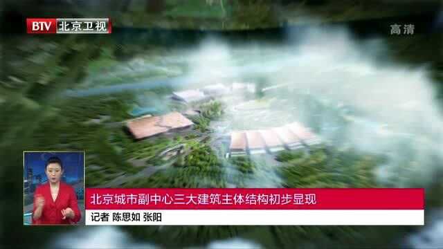 北京城市副中心三大建筑主体结构初步显现