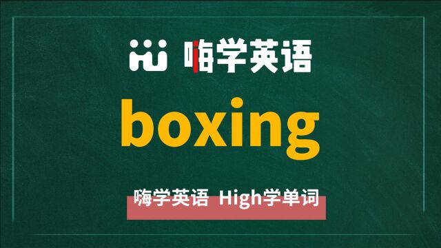 英语单词boxing是什么意思,同根词有吗,同近义词有哪些,相关短语呢,可以怎么使用,你知道吗