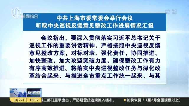 中共上海市委常委会举行会议 听取中央巡视反馈意见整改工作进展情况汇报