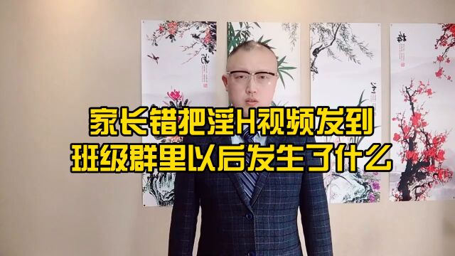 家长错把淫H视频发送到班级群里以后发生了什么