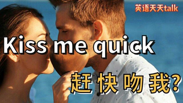 英语kissmequick不是快吻我,别想多了