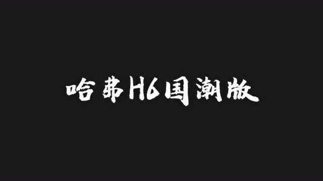 哈弗H6国潮版 已经十城上市 国潮元素丰富 快来试驾吧