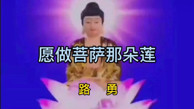 路勇演唱的歌巜愿做菩萨那朵莲》