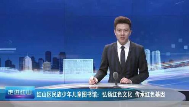 红山区民族少年儿童图书馆:弘扬红色文化 传承红色基因