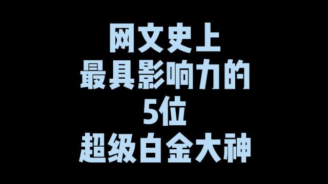 网文史上最具影响力的5位超级白金大神,烽火未上榜,三少排第二