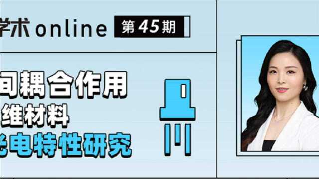 络绎学术Online第45期:基于层间耦合作用调控的二维材料光学和光电特性研究