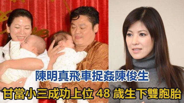 陈明真:飞车捉奸陈俊生,甘当小三成功上位,48岁生下双胞胎