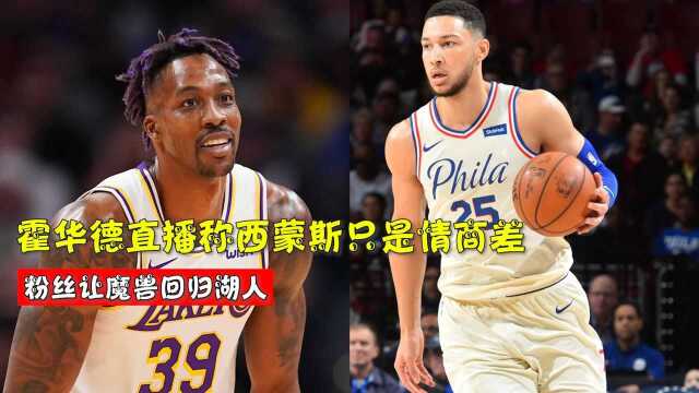 西蒙斯破NBA历史记录遭粉丝网络暴力,霍华德直播称西蒙斯只是情商差,粉丝让魔兽回归湖人 #“NBA观察团”征集令#