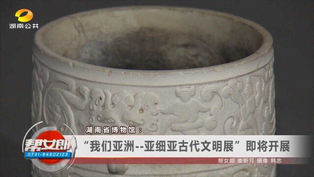 湖南省博物馆:“我们亚洲亚细亚古代文明展”即将开展