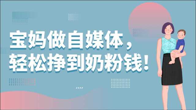 宝妈做自媒体,在家轻松挣到奶粉钱!