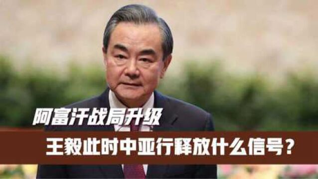 阿富汗战局升级,王毅此时中亚行释放什么信号?