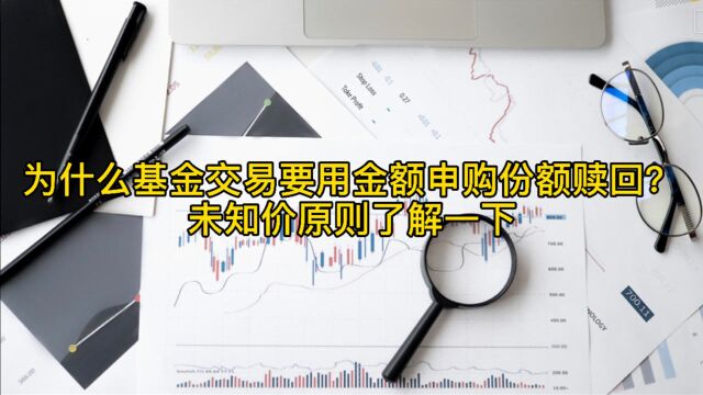 为什么基金交易要用金额申购份额赎回? 未知价原则了解一下