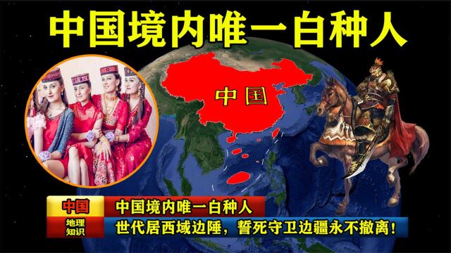 中国境内唯一白种人:世代居西域边陲,誓死守卫边疆永不撤离!