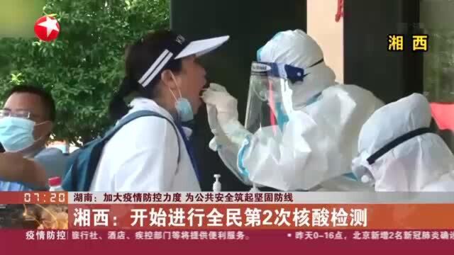 湖南:加大疫情防控力度 为公共安全筑起坚固防线 湘西——开始进行全民第2次核酸检测