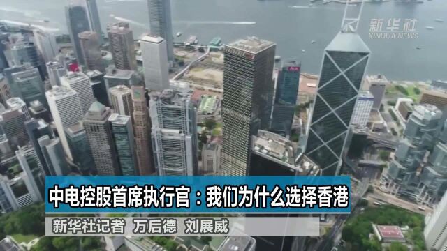 中电控股首席执行官:我们为什么选择香港