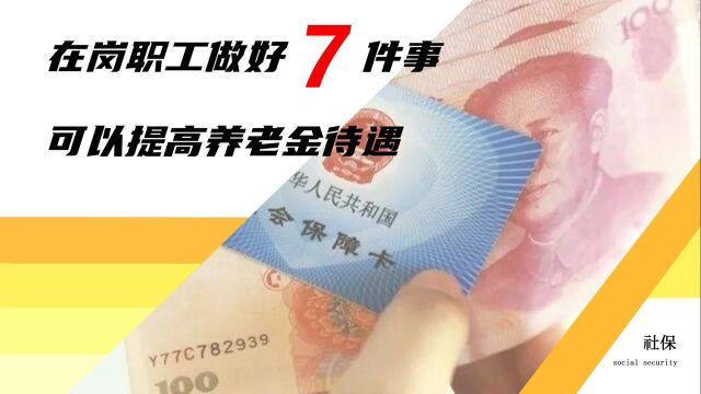 在岗职工想在退休后多领养老金,尽量做好7件事,老年生活有保障